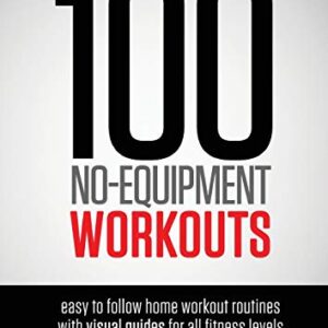 100 No-Equipment Workouts Vol. 1: Easy to Follow Home Workout Routines with Visual Guides for all Fitness Levels