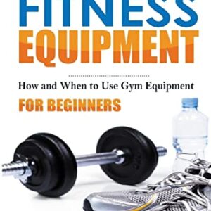 Fitness Equipment for Beginners: How and When to use gym equipment